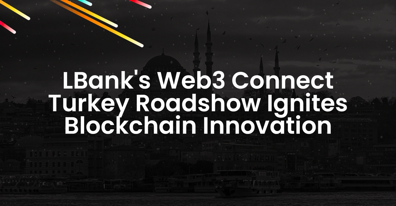 LBank’s Web3 Connect Turkey Roadshow Ignites Blockchain Innovation