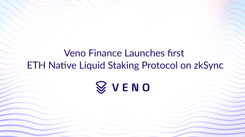 Veno Finance Unveils Pioneering ETH Native Liquid Staking on zkSync