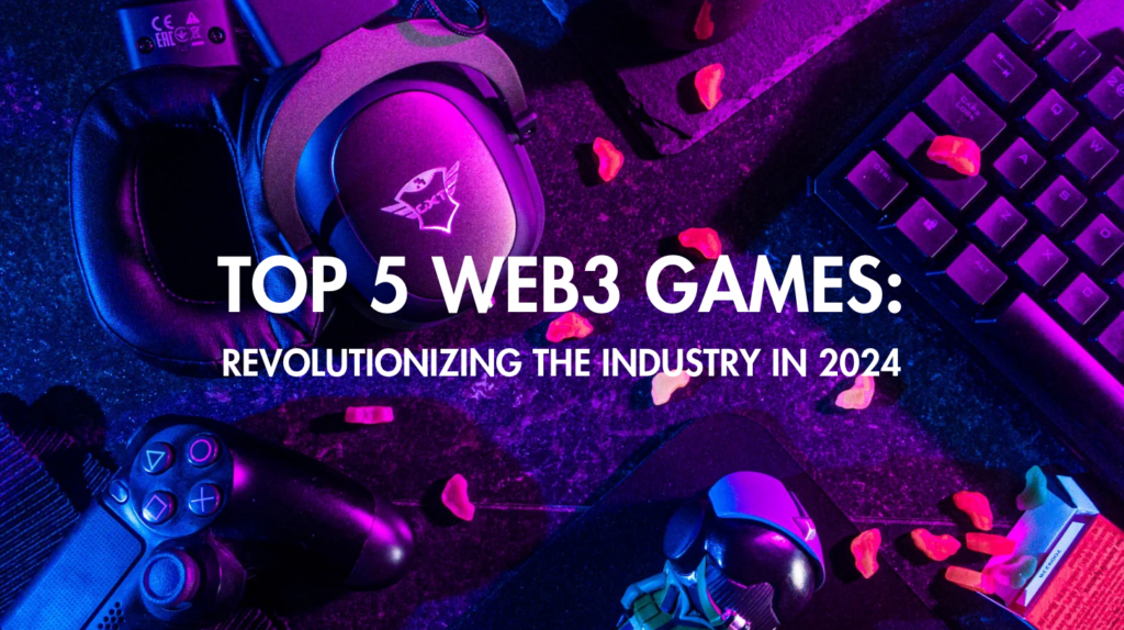 Top 5 Web3 Games Revolutionizing the Industry in 2024