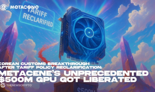 Korean Customs Breakthrough After Tariff Policy Reclarification: MetaCene’s  Unprecedented $500M GPU Got Liberated