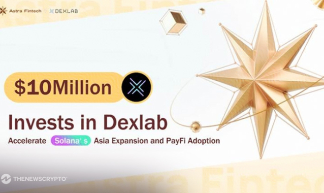 Canada FinFra Astra Fintech Invests $10M in Dexlab To Accelerate Solana‘s Asia Expansion and PayFi Adoption